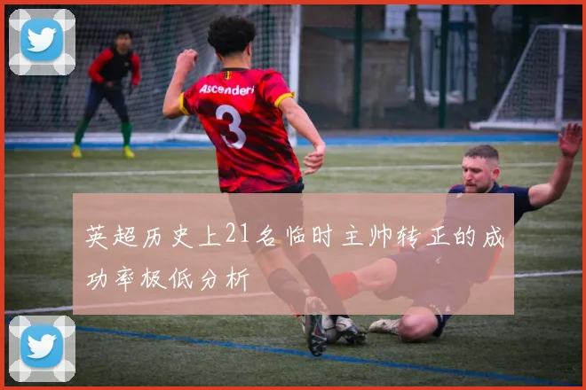 英超历史上21名临时主帅转正的成功率极低分析