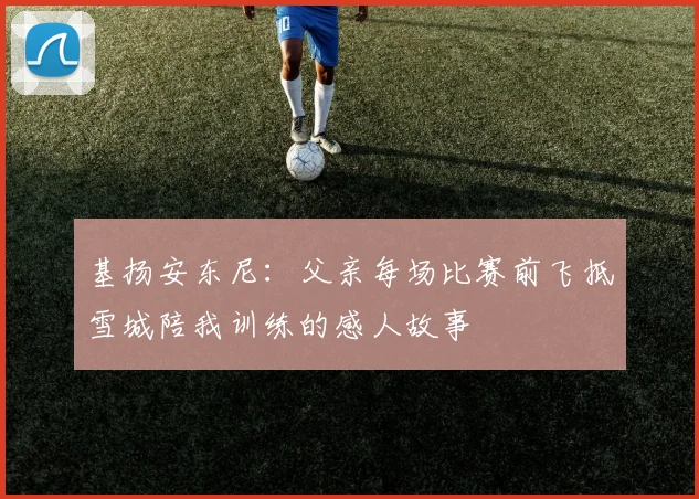 基扬安东尼：父亲每场比赛前飞抵雪城陪我训练的感人故事