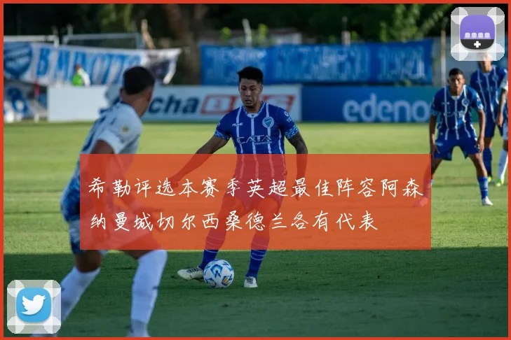 希勒评选本赛季英超最佳阵容阿森纳曼城切尔西桑德兰各有代表
