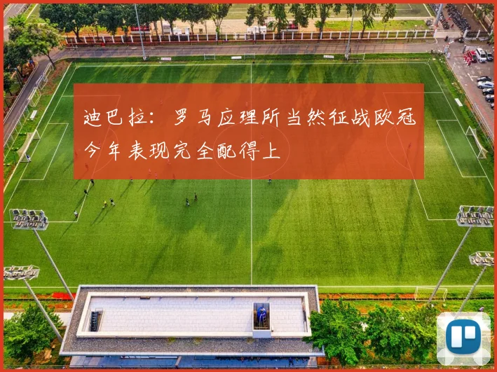 迪巴拉：罗马应理所当然征战欧冠今年表现完全配得上